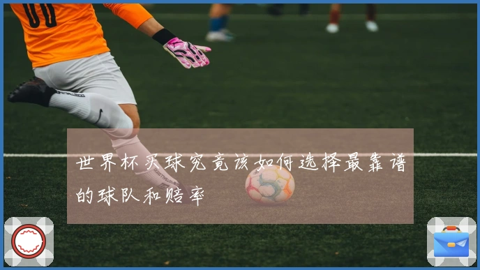 世界杯买球究竟该如何选择最靠谱的球队和赔率