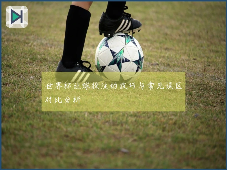 世界杯让球投注的技巧与常见误区对比分析