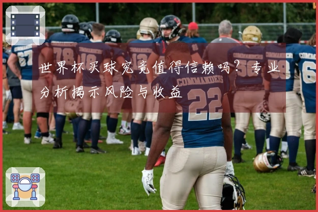世界杯买球究竟值得信赖吗？专业分析揭示风险与收益