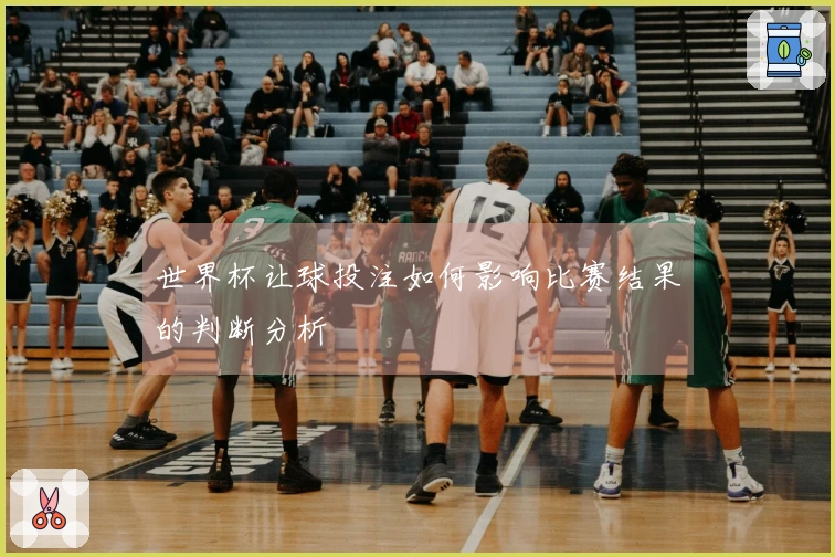 世界杯让球投注如何影响比赛结果的判断分析