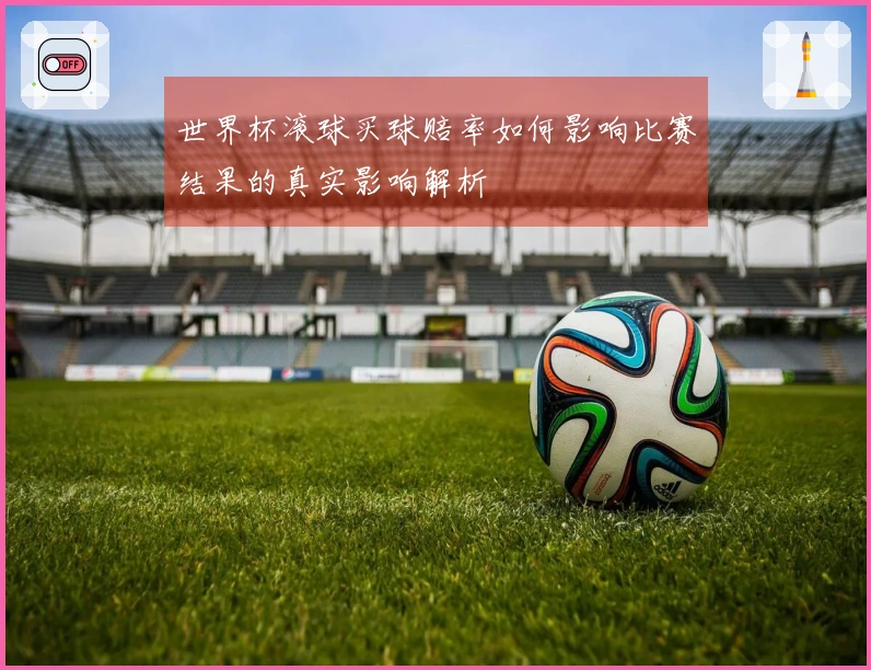 世界杯滚球买球赔率如何影响比赛结果的真实影响解析