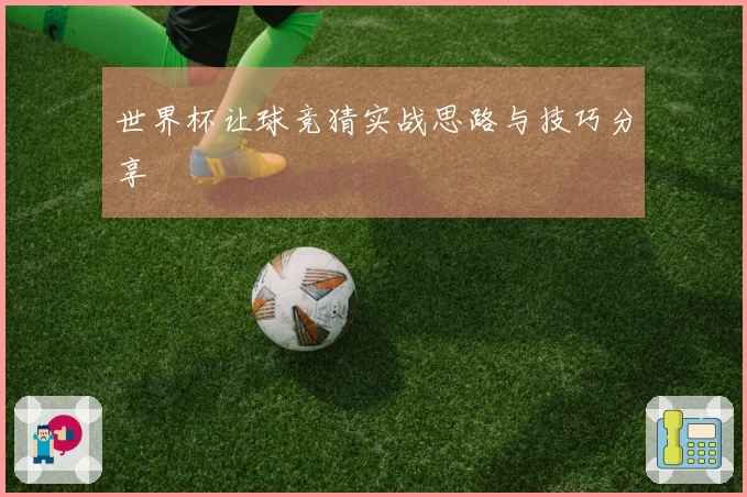世界杯让球竞猜实战思路与技巧分享