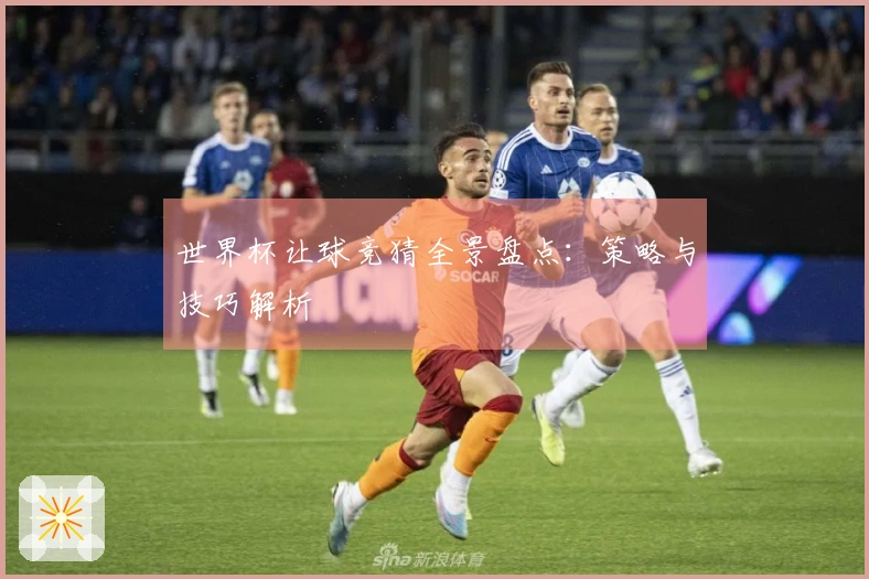 世界杯让球竞猜全景盘点：策略与技巧解析