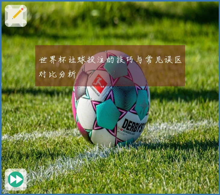 世界杯让球投注的技巧与常见误区对比分析