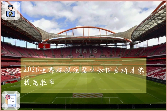 2026世界杯投注盘口如何分析才能提高胜率