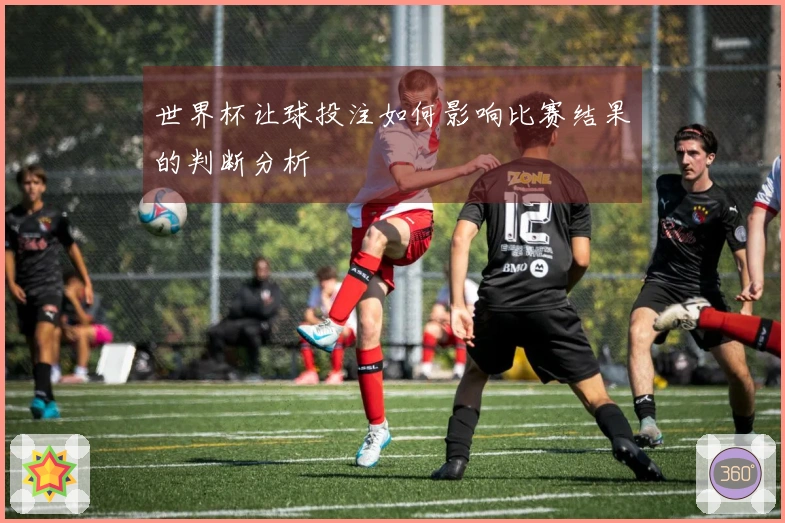 世界杯让球投注如何影响比赛结果的判断分析