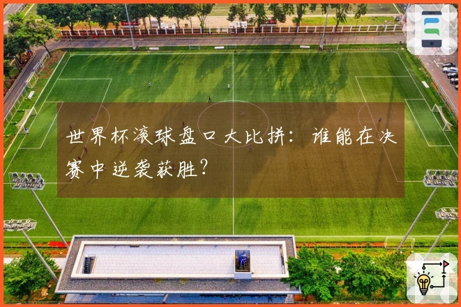 世界杯滚球盘口大比拼：谁能在决赛中逆袭获胜？